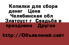Копилки для сбора денег › Цена ­ 1 250 - Челябинская обл., Златоуст г. Свадьба и праздники » Другое   